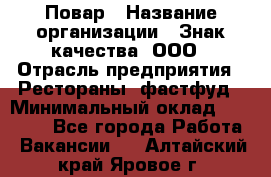 Повар › Название организации ­ Знак качества, ООО › Отрасль предприятия ­ Рестораны, фастфуд › Минимальный оклад ­ 20 000 - Все города Работа » Вакансии   . Алтайский край,Яровое г.